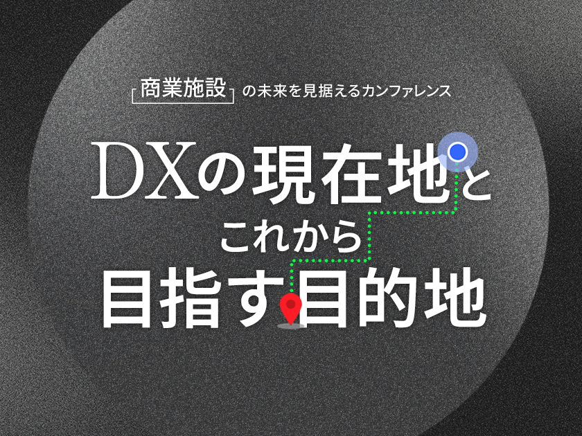 商業施設の未来を見据えるカンファレンス <br>〜DXの現在地とこれから目指す目的地〜